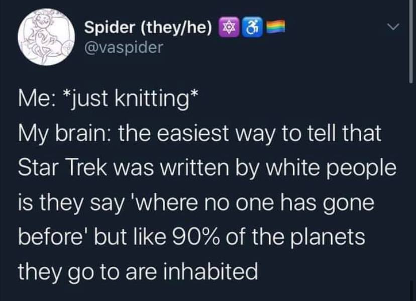This meme is a humorous observation about a person's knitting habit. The image features a quote from the Star Trek franchise, but with a twist: the character's statement about the planet's inhabitants is replaced with a knitting-related phrase, implying that the person is knitting while watching Star Trek. The text reads: "In 2-3 sentences, describe this meme for someone who cannot see it: This meme is a humorous observation about a person's knitting habit. The image features a quote from the Star Trek franchise, but with a twist: the character's statement about the planet's inhabitants is replaced with a knitting-related phrase, implying that the person is knitting while watching Star Trek."